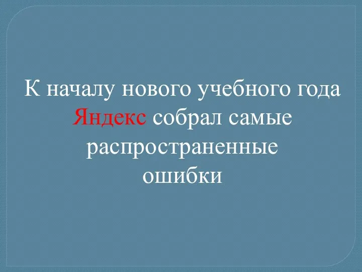 К началу нового учебного года Яндекс собрал самые распространенные ошибки