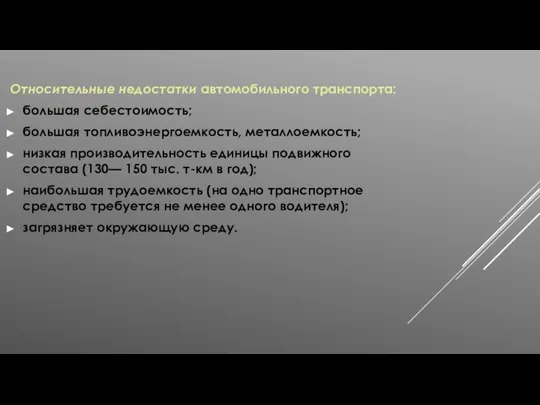 Относительные недостатки автомобильного транспорта: большая себестоимость; большая топливоэнергоемкость, металлоемкость; низкая производительность единицы