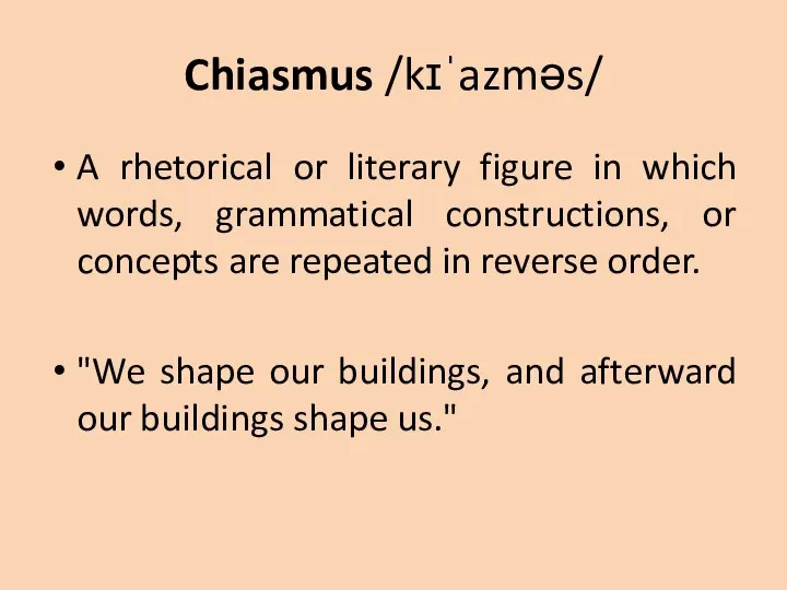 Chiasmus /kɪˈazməs/ A rhetorical or literary figure in which words, grammatical constructions,