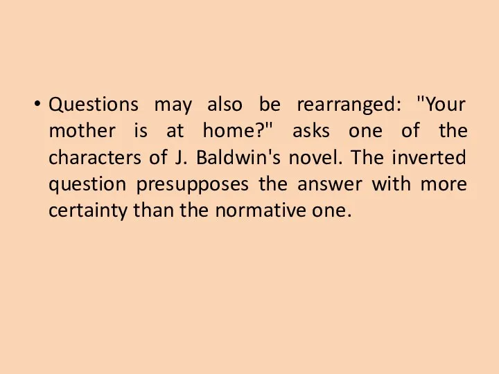 Questions may also be rearranged: "Your mother is at home?" asks one