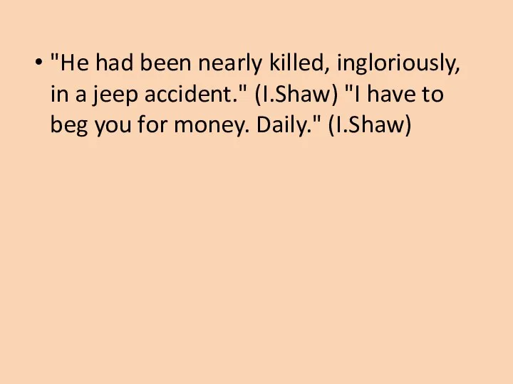 "He had been nearly killed, ingloriously, in a jeep accident." (I.Shaw) "I