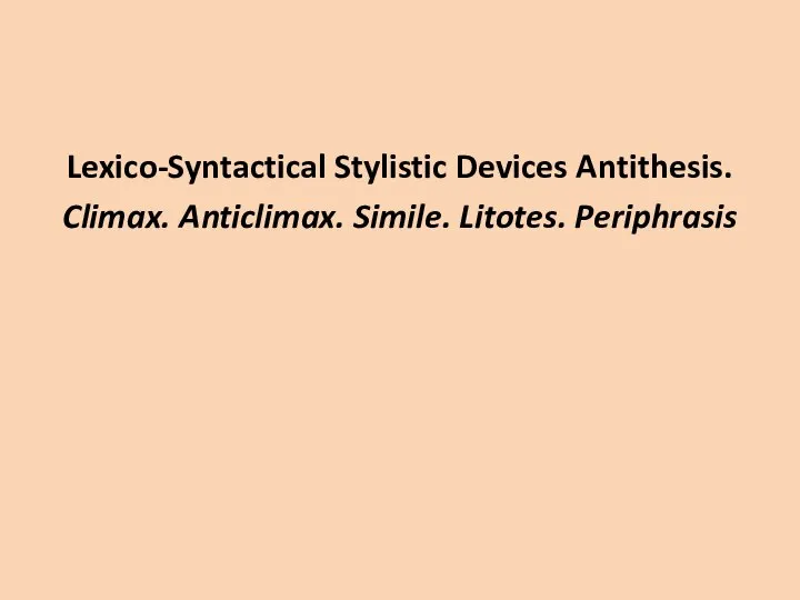 Lexico-Syntactical Stylistic Devices Antithesis. Climax. Anticlimax. Simile. Litotes. Periphrasis