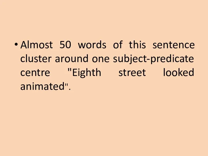 Almost 50 words of this sentence cluster around one subject-predicate centre "Eighth street looked animated".