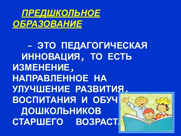 ПРЕДШКОЛЬНОЕ ОБРАЗОВАНИЕ – ЭТО ПЕДАГОГИЧЕСКАЯ ИННОВАЦИЯ, ТО ЕСТЬ ИЗМЕНЕНИЕ, НАПРАВЛЕННОЕ НА УЛУЧШЕНИЕ