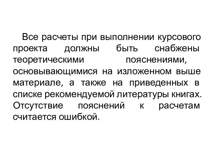 Все расчеты при выполнении курсового проекта должны быть снабжены теоретическими пояснениями, основывающимися