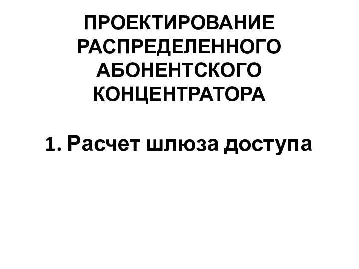 ПРОЕКТИРОВАНИЕ РАСПРЕДЕЛЕННОГО АБОНЕНТСКОГО КОНЦЕНТРАТОРА 1. Расчет шлюза доступа