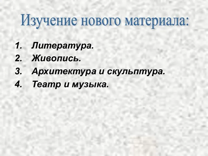 Литература. Живопись. Архитектура и скульптура. Театр и музыка. Изучение нового материала: