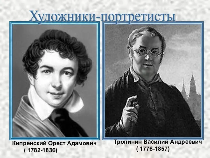 Кипренский Орест Адамович ( 1782-1836) Тропинин Василий Андреевич ( 1776-1857) Художники-портретисты