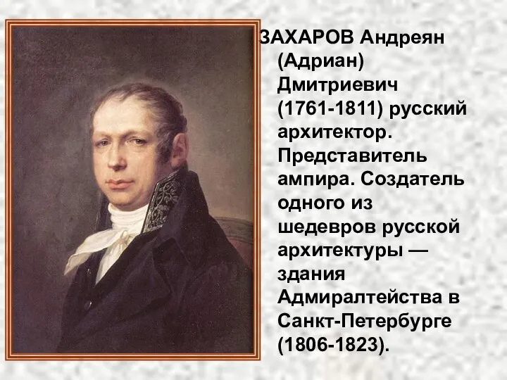 ЗАХАРОВ Андреян (Адриан) Дмитриевич (1761-1811) русский архитектор. Представитель ампира. Создатель одного из