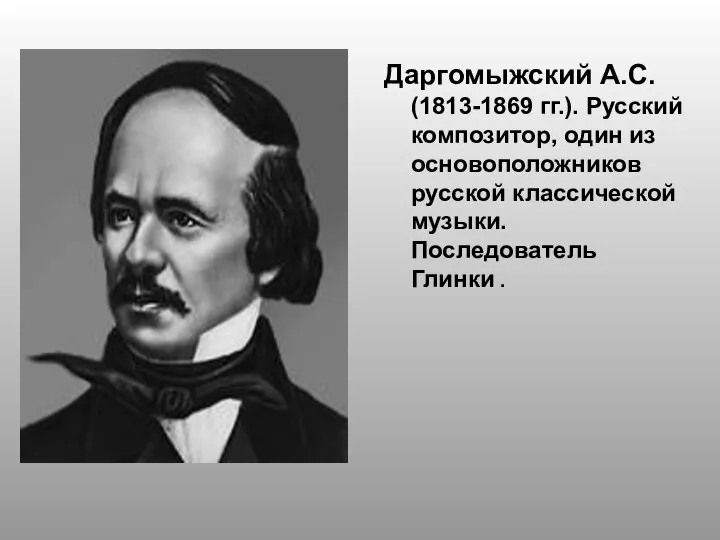 Даргомыжский А.С. (1813-1869 гг.). Русский композитор, один из основоположников русской классической музыки. Последователь Глинки .