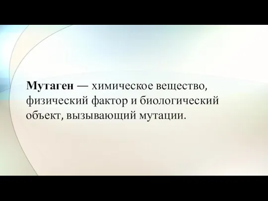 Мутаген — химическое вещество, физический фактор и биологический объект, вызывающий мутации.