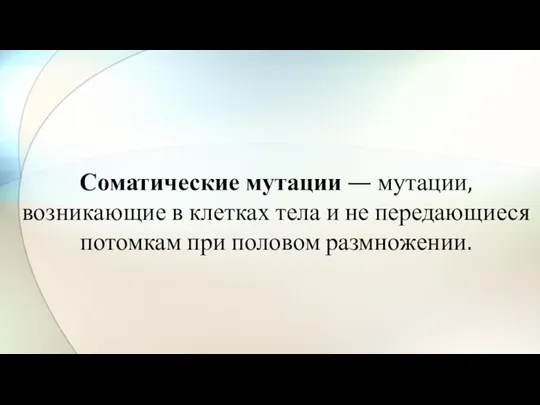 Соматические мутации — мутации, возникающие в клетках тела и не передающиеся потомкам при половом размножении.