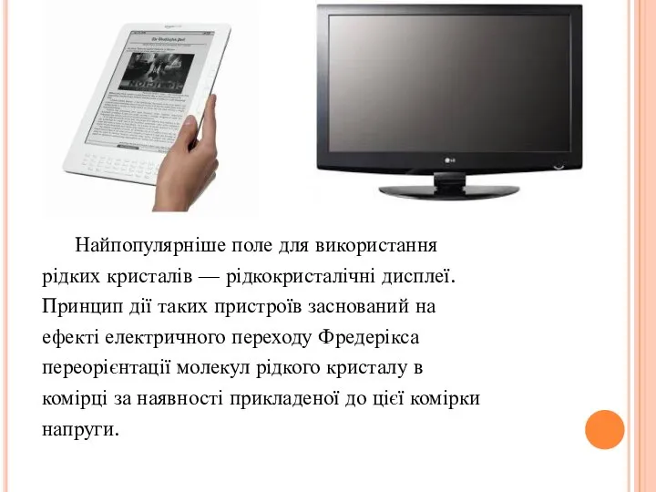 Найпопулярніше поле для використання рідких кристалів — рідкокристалічні дисплеї. Принцип дії таких