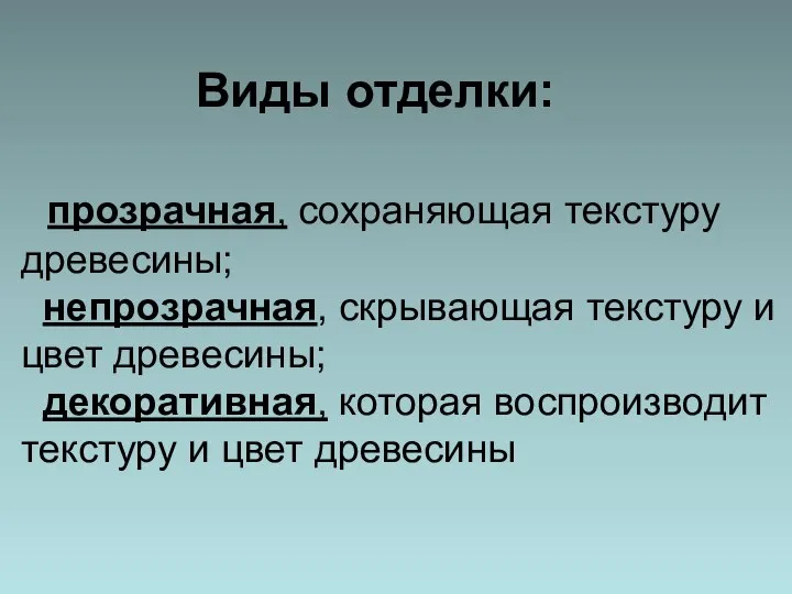 Виды отделки: прозрачная, сохраняющая текстуру древесины; непрозрачная, скрывающая текстуру и цвет древесины;