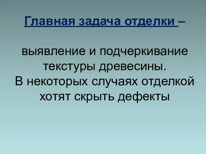 Главная задача отделки – выявление и подчеркивание текстуры древесины. В некоторых случаях отделкой хотят скрыть дефекты