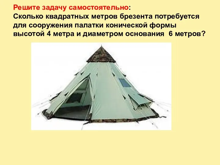 Решите задачу самостоятельно: Сколько квадратных метров брезента потребуется для сооружения палатки конической