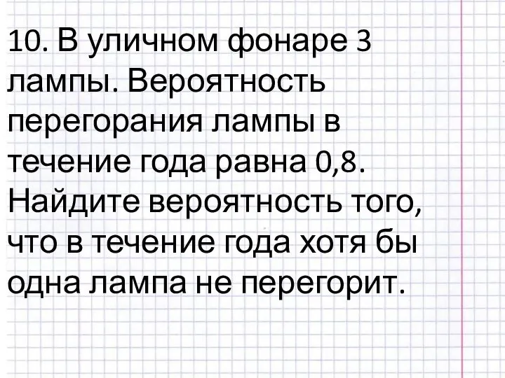 10. В уличном фонаре 3 лампы. Вероятность перегорания лампы в течение года