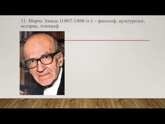 11. Мирча Элиаде (1907-1986 гг.) – философ, культуролог, историк, этнограф