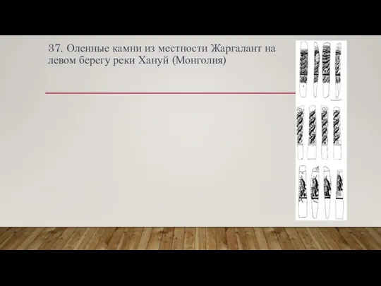 37. Оленные камни из местности Жаргалант на левом берегу реки Хануй (Монголия)