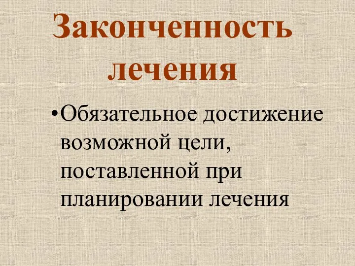 Законченность лечения Обязательное достижение возможной цели, поставленной при планировании лечения