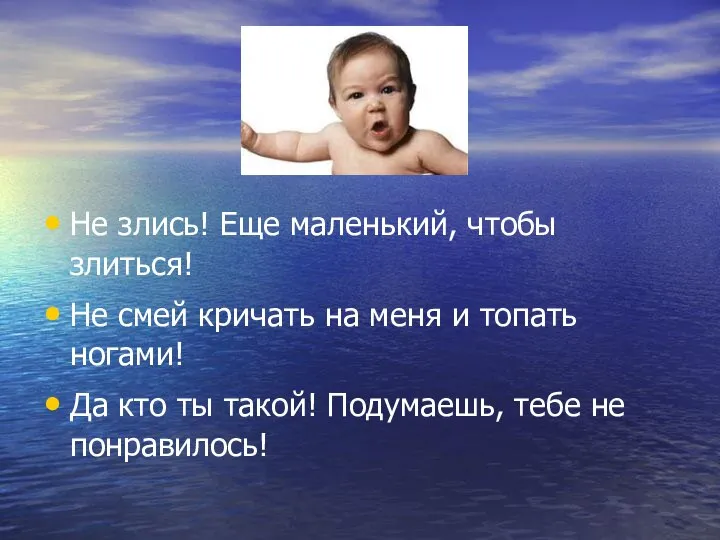 Не злись! Еще маленький, чтобы злиться! Не смей кричать на меня и