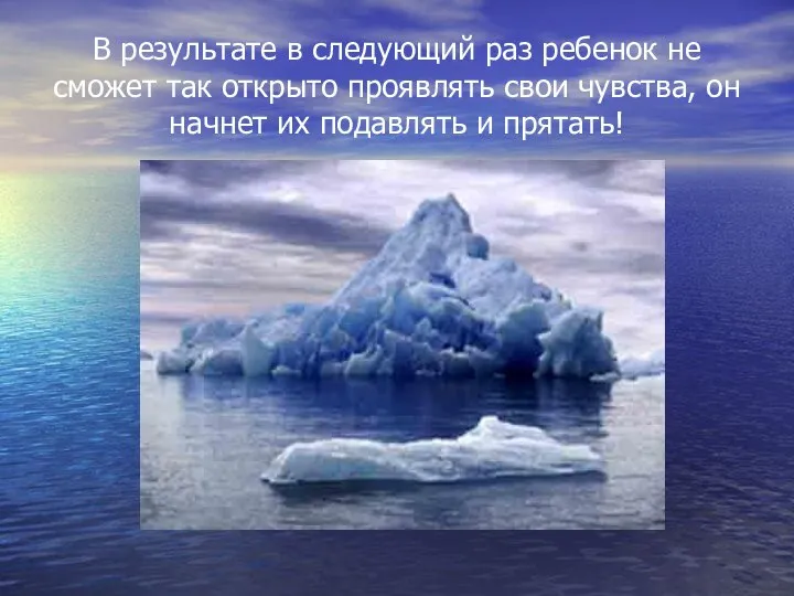 В результате в следующий раз ребенок не сможет так открыто проявлять свои