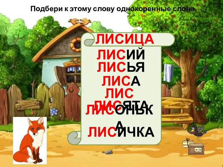 Подбери к этому слову однокоренные слова. ЛИСИЦА ЛИСИЙ ЛИСЬЯ ЛИСА ЛИС ЛИСЯТА ЛИСОНЬКА ЛИСИЧКА