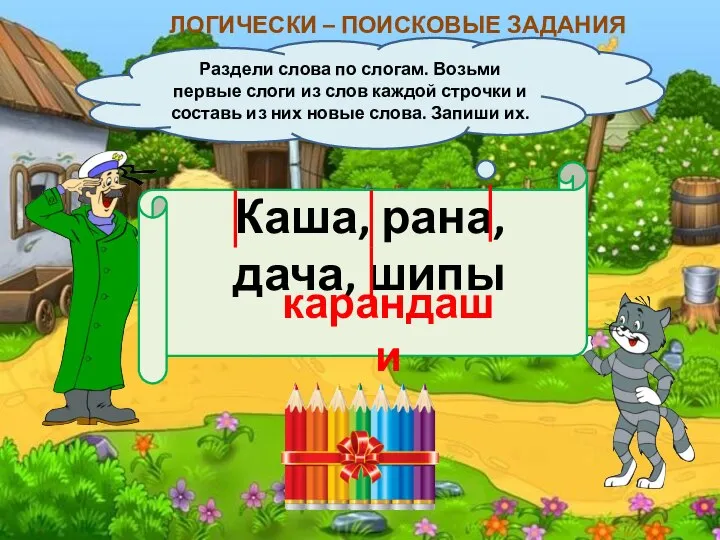 ЛОГИЧЕСКИ – ПОИСКОВЫЕ ЗАДАНИЯ Раздели слова по слогам. Возьми первые слоги из