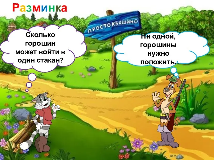 Разминка Сколько горошин может войти в один стакан? Ни одной, горошины нужно положить.