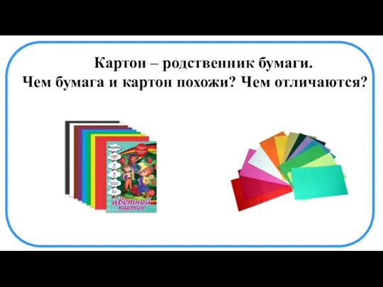 Картон – родственник бумаги. Чем бумага и картон похожи? Чем отличаются?