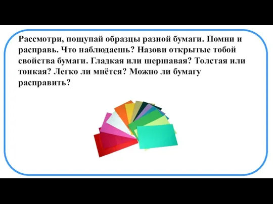 Рассмотри, пощупай образцы разной бумаги. Помни и расправь. Что наблюдаешь? Назови открытые