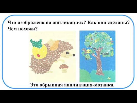 Что изображено на аппликациях? Как они сделаны? Чем похожи? Это обрывная аппликация-мозаика.