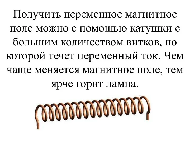 Получить переменное магнитное поле можно с помощью катушки с большим количеством витков,