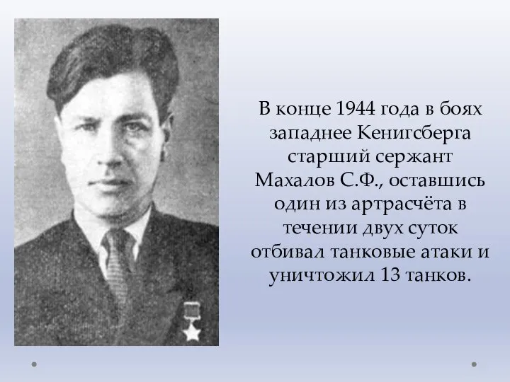 В конце 1944 года в боях западнее Кенигсберга старший сержант Махалов С.Ф.,