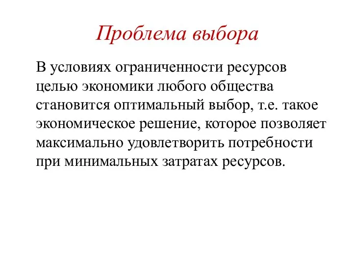 Проблема выбора В условиях ограниченности ресурсов целью экономики любого общества становится оптимальный