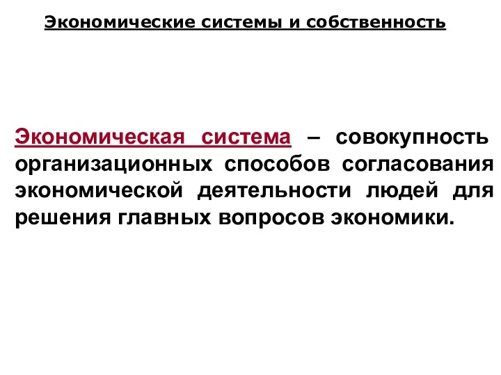 Экономические системы и собственность Экономическая система – совокупность организационных способов согласования экономической