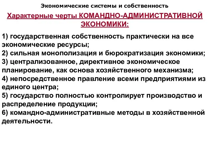 Экономические системы и собственность Характерные черты КОМАНДНО-АДМИНИСТРАТИВНОЙ ЭКОНОМИКИ: 1) государственная собственность практически