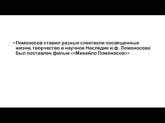 Ломоносов ставил разные спектакли посвященные жизни, творчество и научное Наследие и.ф. Ломоносова был поставлен фильм >