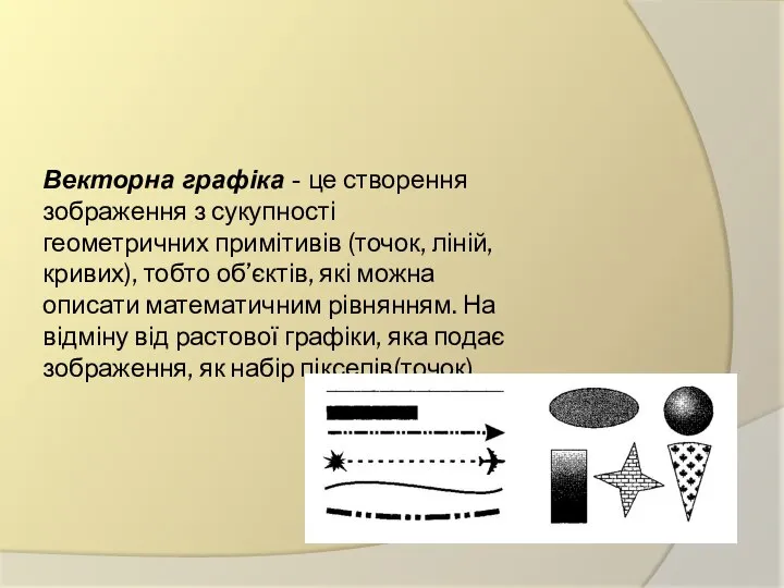 Векторна графіка - це створення зображення з сукупності геометричних примітивів (точок, ліній,