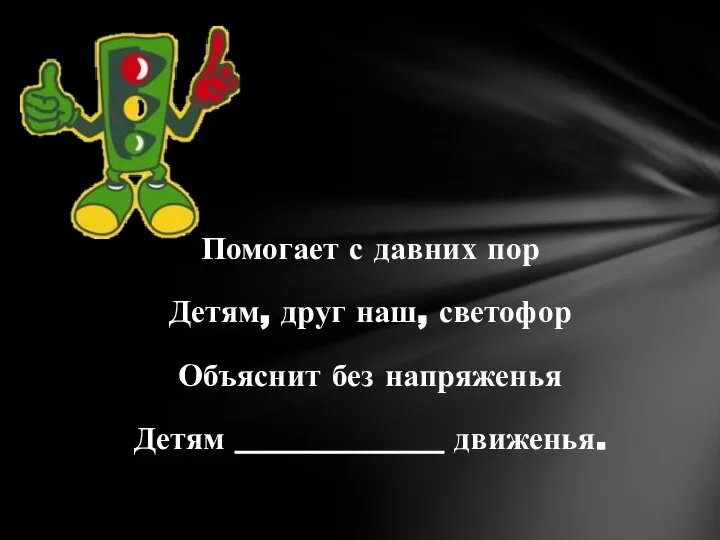 Помогает с давних пор Детям, друг наш, светофор Объяснит без напряженья Детям _____________ движенья.