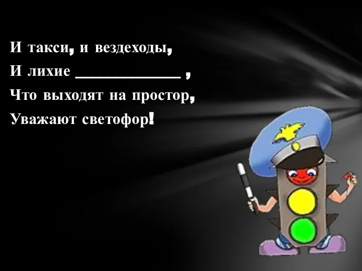 И такси, и вездеходы, И лихие _____________ , Что выходят на простор, Уважают светофор!