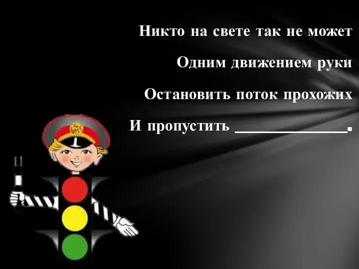 Никто на свете так не может Одним движением руки Остановить поток прохожих И пропустить ______________.