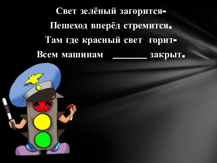 Свет зелёный загорится- Пешеход вперёд стремится. Там где красный свет горит- Всем машинам _______ закрыт.