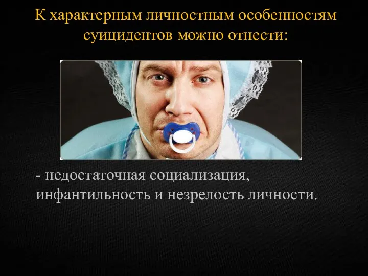 К характерным личностным особенностям суицидентов можно отнести: - недостаточная социализация, инфантильность и незрелость личности.