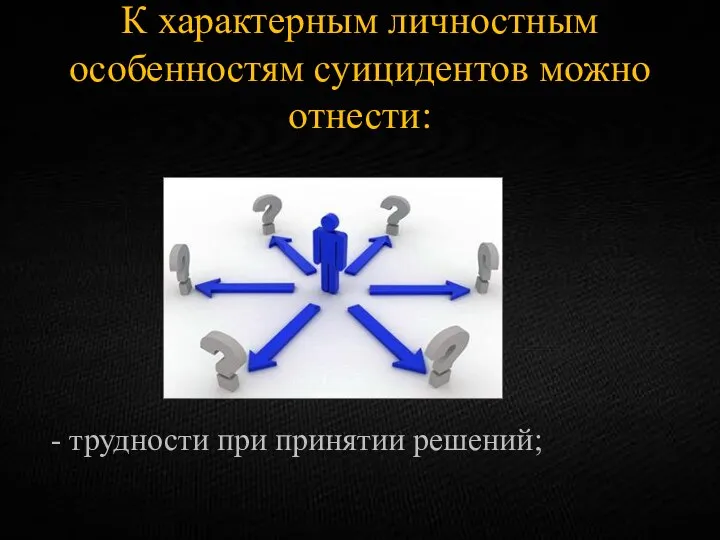 К характерным личностным особенностям суицидентов можно отнести: - трудности при принятии решений;