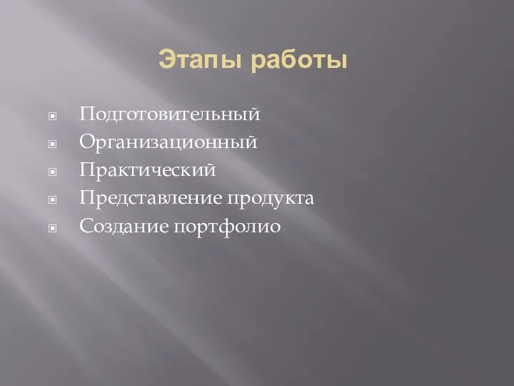 Этапы работы Подготовительный Организационный Практический Представление продукта Создание портфолио