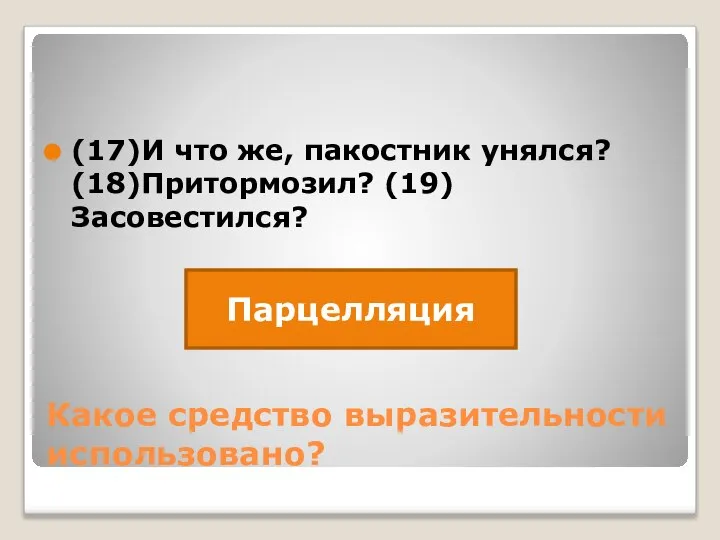 Какое средство выразительности использовано? (17)И что же, пакостник унялся? (18)Притормозил? (19)Засовестился? Парцелляция