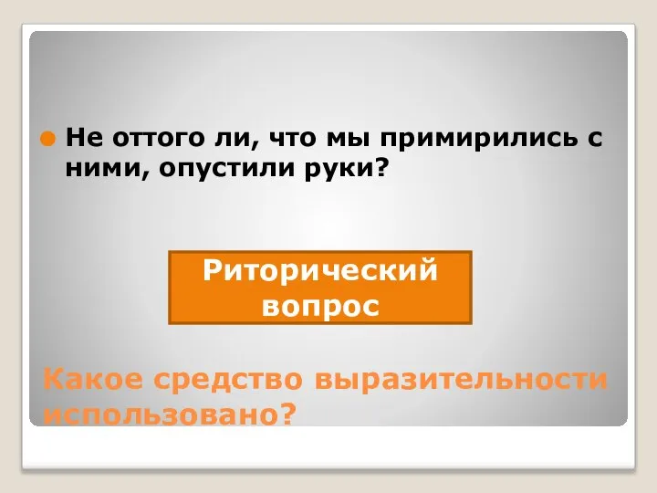 Какое средство выразительности использовано? Не оттого ли, что мы примирились с ними, опустили руки? Риторический вопрос