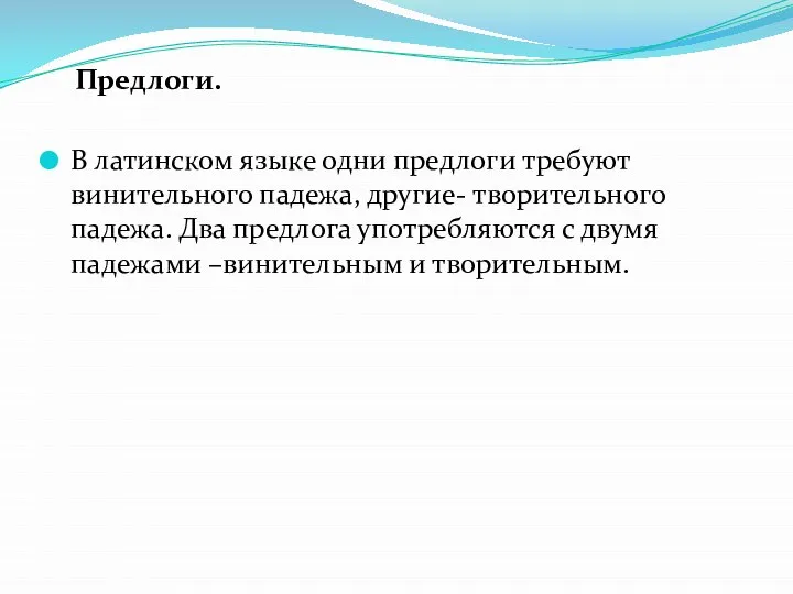 Предлоги. В латинском языке одни предлоги требуют винительного падежа, другие- творительного падежа.