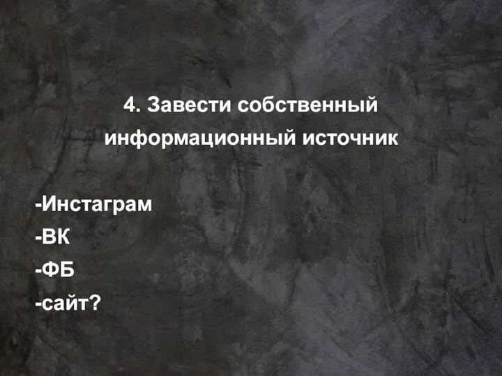 4. Завести собственный информационный источник -Инстаграм -ВК -ФБ -сайт?